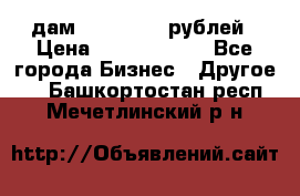 дам 30 000 000 рублей › Цена ­ 17 000 000 - Все города Бизнес » Другое   . Башкортостан респ.,Мечетлинский р-н